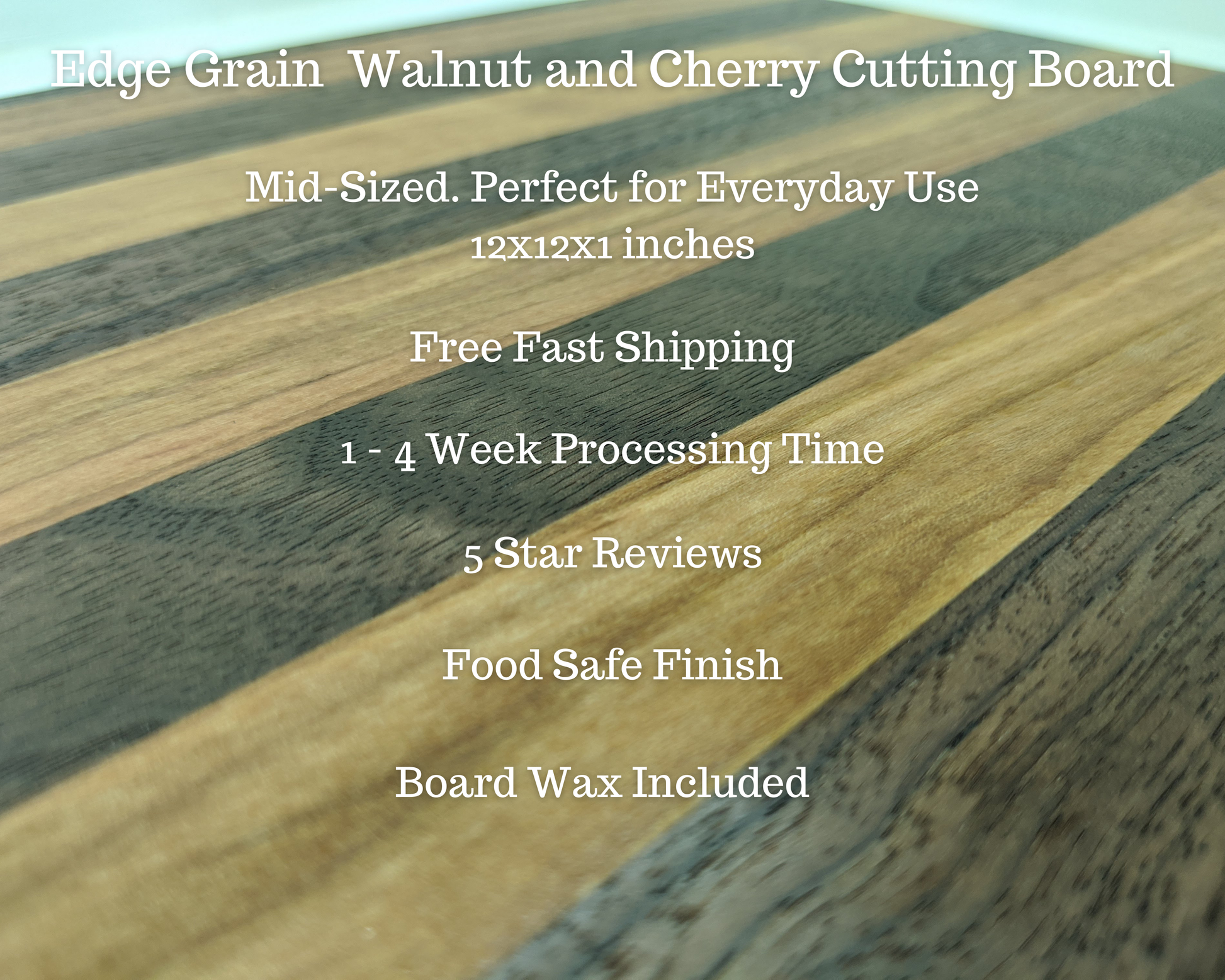 A Walnut and Cherry edge‑grain cutting board with alternating hardwood stripes, shown with overlaid text listing its features: Edge Grain Walnut and Cherry Cutting Board, Mid‑Sized Perfect for Everyday Use, 12×12×1 inches, Free Fast Shipping, 1–4 Week Processing Time, 5‑Star Reviews, Food‑Safe Finish, and Board Wax Included. This premium handmade board is ideal for daily meal prep, charcuterie, and gifting to home cooks or chefs.